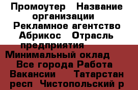 Промоутер › Название организации ­ Рекламное агентство Абрикос › Отрасль предприятия ­ BTL › Минимальный оклад ­ 1 - Все города Работа » Вакансии   . Татарстан респ.,Чистопольский р-н